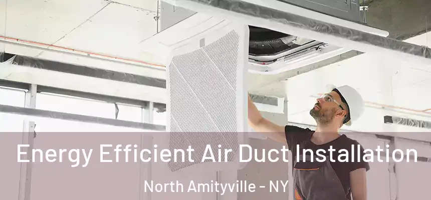  Energy Efficient Air Duct Installation North Amityville - NY